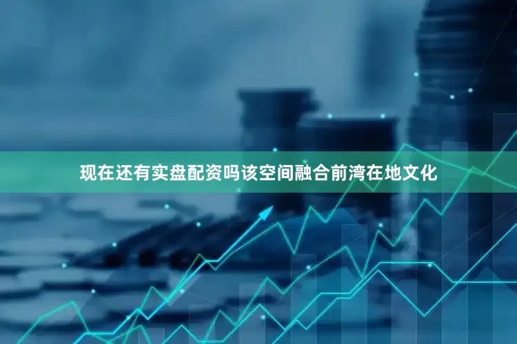 现在还有实盘配资吗该空间融合前湾在地文化