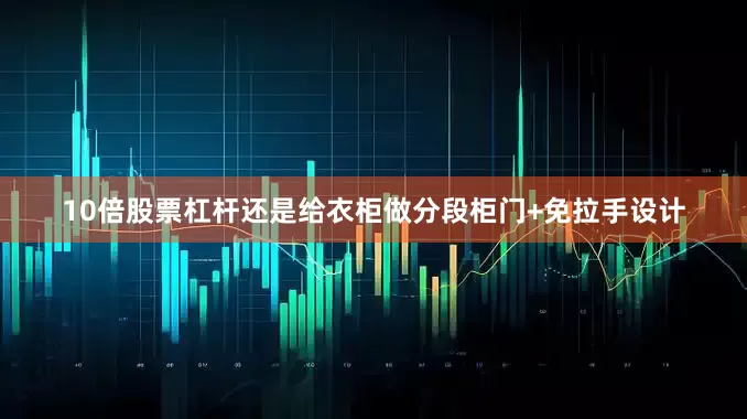 10倍股票杠杆还是给衣柜做分段柜门+免拉手设计