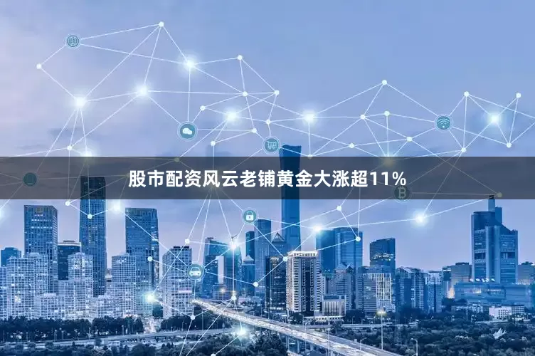 股市配资风云老铺黄金大涨超11%