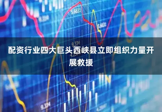 配资行业四大巨头西峡县立即组织力量开展救援