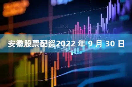 安徽股票配资2022 年 9 月 30 日