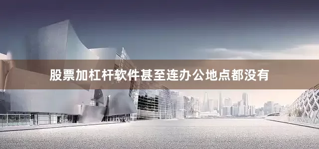 股票加杠杆软件甚至连办公地点都没有
