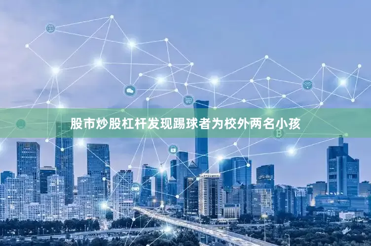 股市炒股杠杆发现踢球者为校外两名小孩