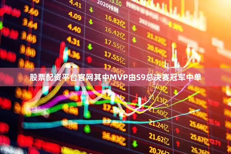 股票配资平台官网其中MVP由S9总决赛冠军中单