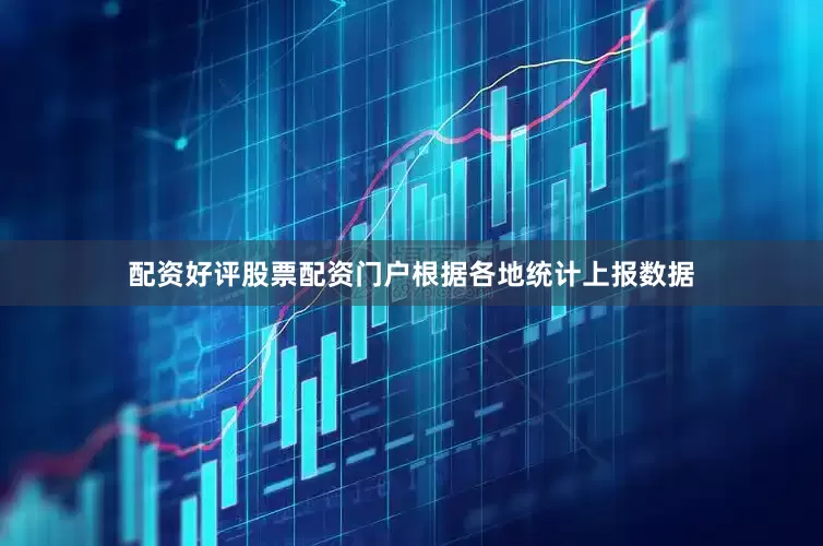 配资好评股票配资门户根据各地统计上报数据