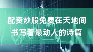 配资炒股免费在天地间书写着最动人的诗篇