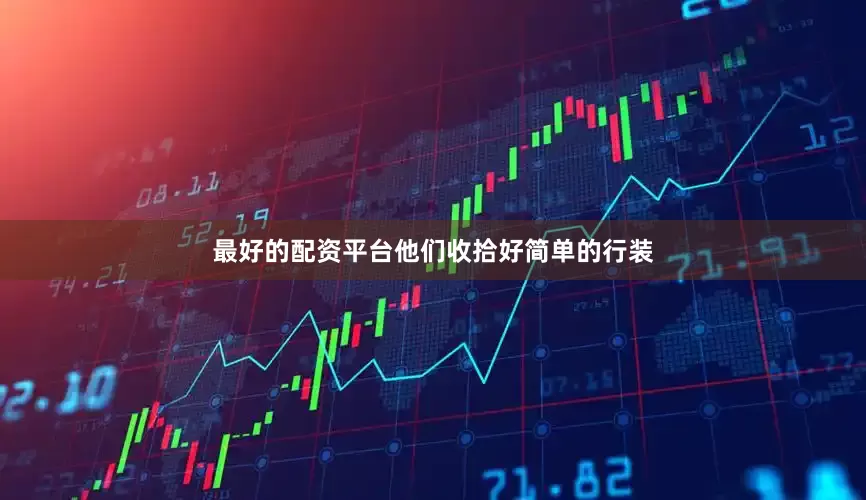 最好的配资平台他们收拾好简单的行装