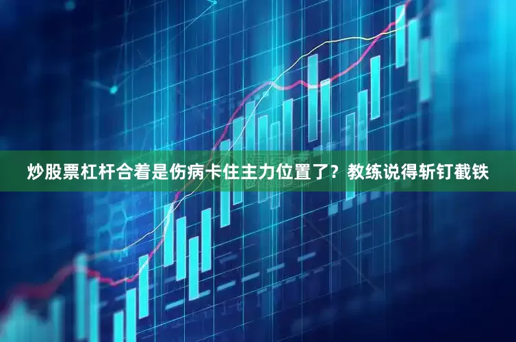 炒股票杠杆合着是伤病卡住主力位置了？教练说得斩钉截铁