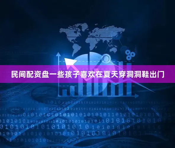 民间配资盘一些孩子喜欢在夏天穿洞洞鞋出门