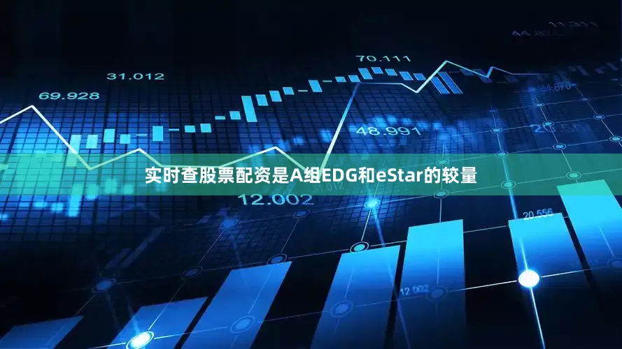 实时查股票配资是A组EDG和eStar的较量