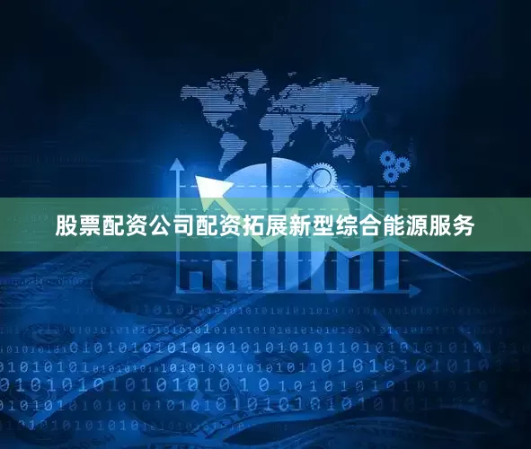 股票配资公司配资拓展新型综合能源服务