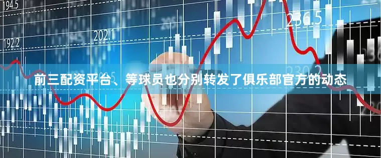 前三配资平台、等球员也分别转发了俱乐部官方的动态