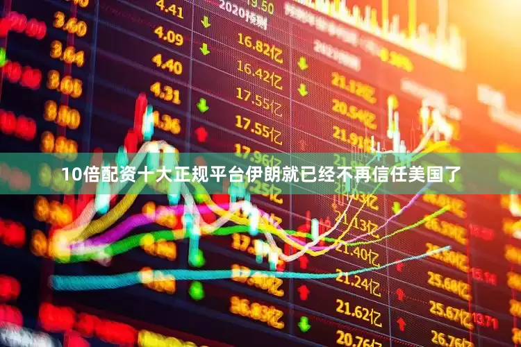 10倍配资十大正规平台伊朗就已经不再信任美国了