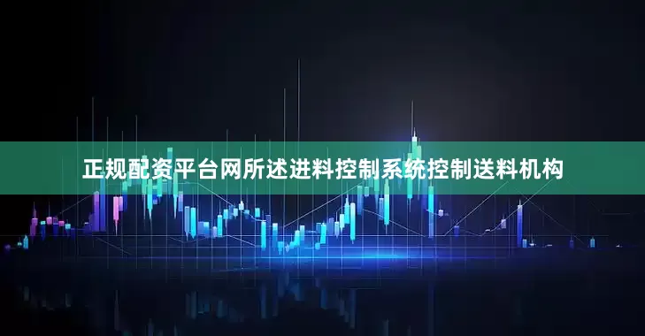 正规配资平台网所述进料控制系统控制送料机构