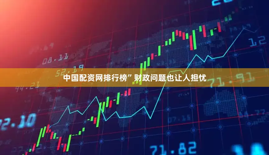 中国配资网排行榜”财政问题也让人担忧