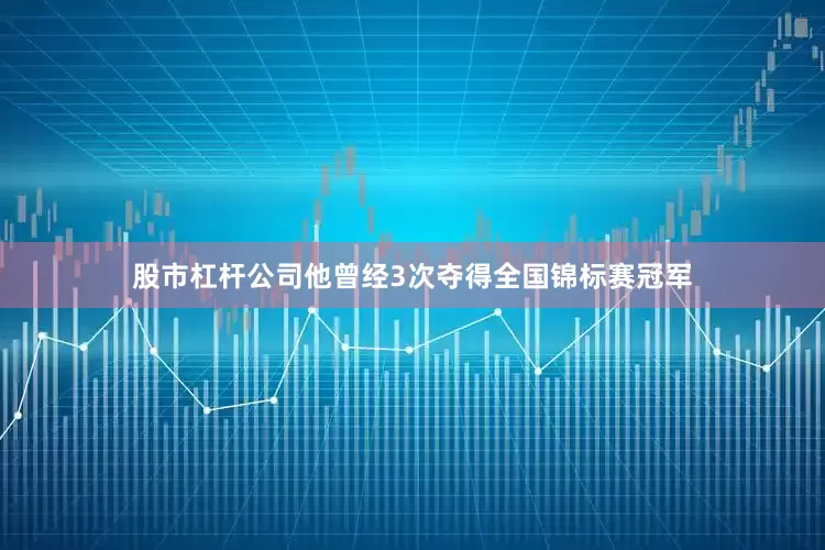 股市杠杆公司他曾经3次夺得全国锦标赛冠军