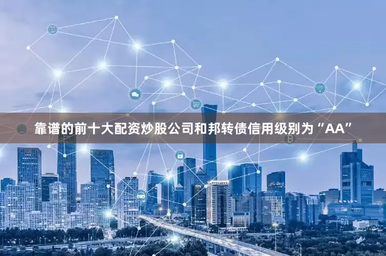 靠谱的前十大配资炒股公司和邦转债信用级别为“AA”