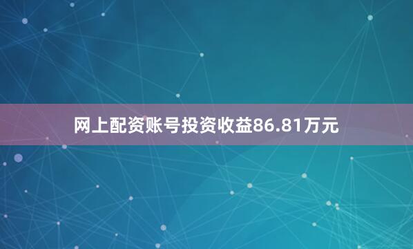 网上配资账号投资收益86.81万元