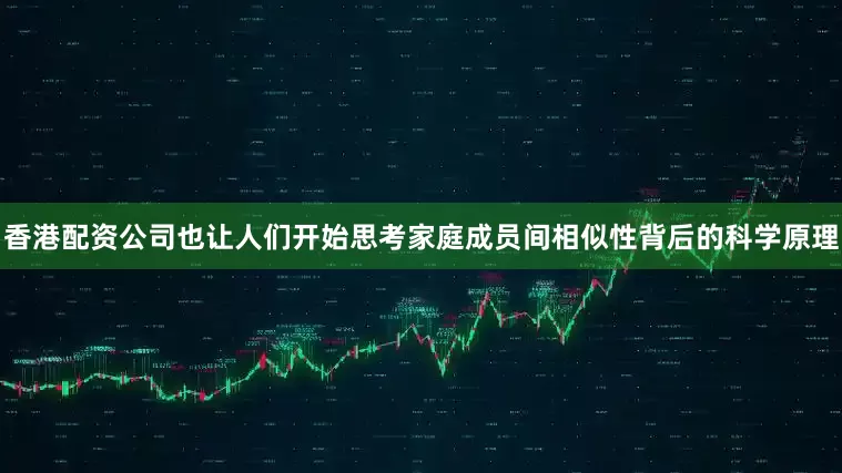 香港配资公司也让人们开始思考家庭成员间相似性背后的科学原理