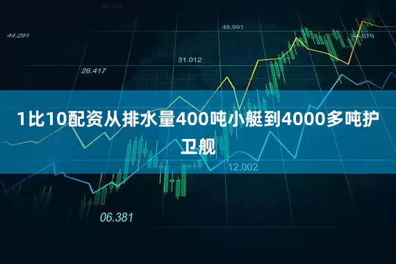 1比10配资从排水量400吨小艇到4000多吨护卫舰