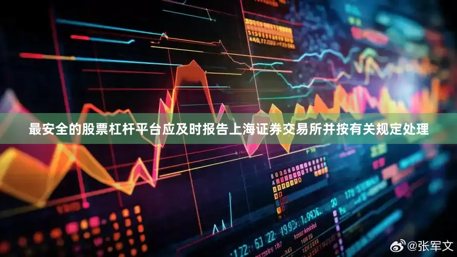最安全的股票杠杆平台应及时报告上海证券交易所并按有关规定处理