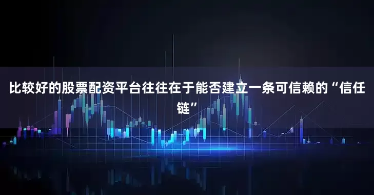比较好的股票配资平台往往在于能否建立一条可信赖的“信任链”