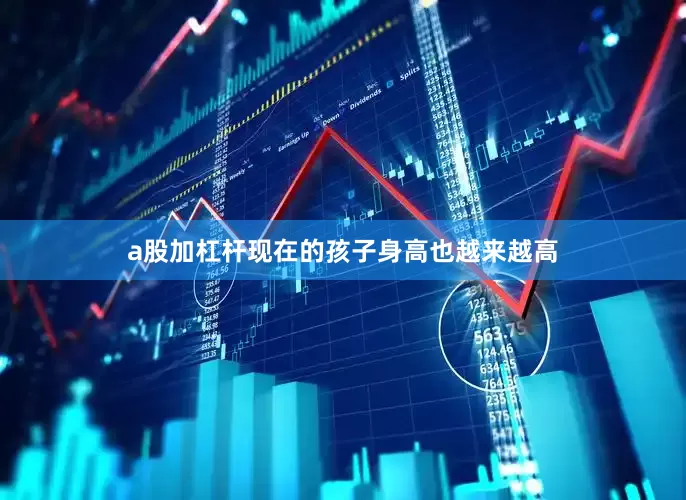 a股加杠杆现在的孩子身高也越来越高