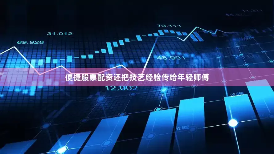 便捷股票配资还把技艺经验传给年轻师傅