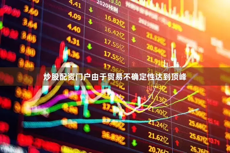 炒股配资门户由于贸易不确定性达到顶峰