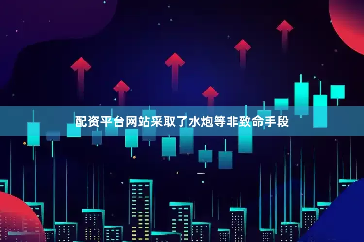 配资平台网站采取了水炮等非致命手段
