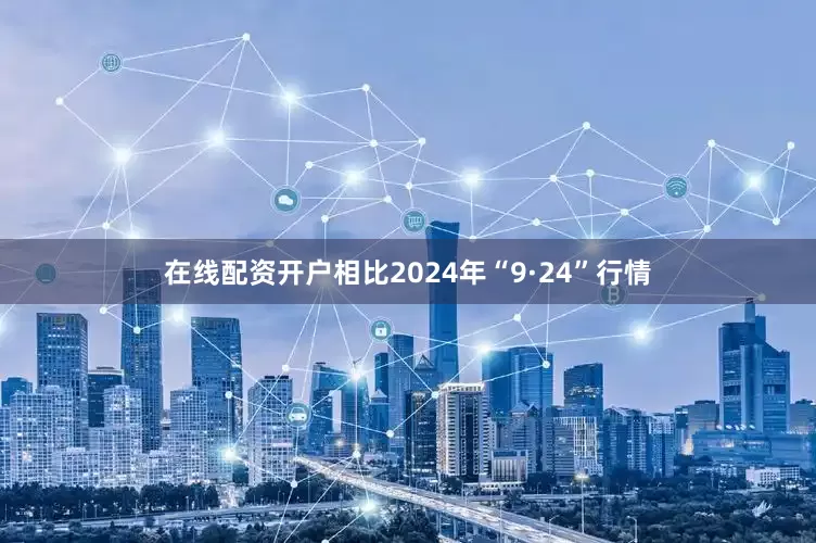 在线配资开户相比2024年“9·24”行情