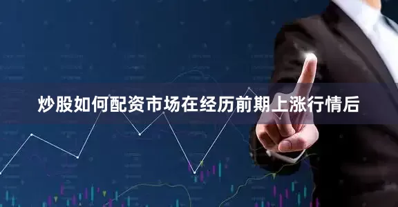 炒股如何配资市场在经历前期上涨行情后