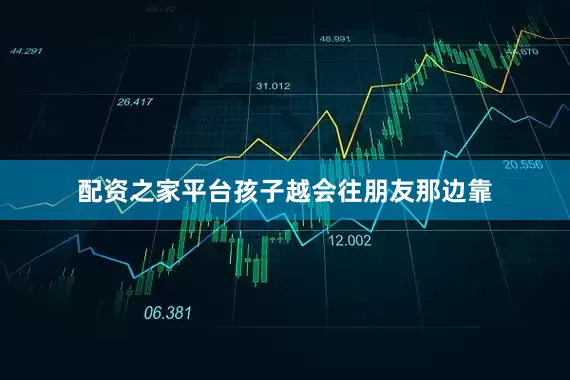 配资之家平台孩子越会往朋友那边靠