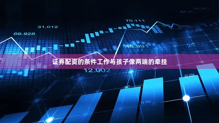 证券配资的条件工作与孩子像两端的牵挂