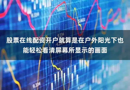 股票在线配资开户就算是在户外阳光下也能轻松看清屏幕所显示的画面