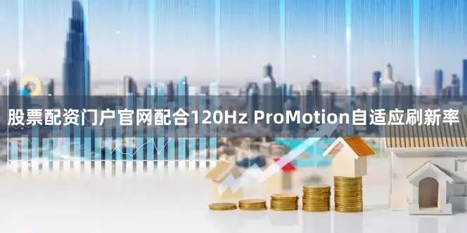 股票配资门户官网配合120Hz ProMotion自适应刷新率