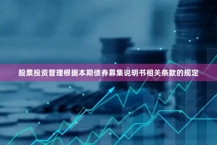 股票投资管理根据本期债券募集说明书相关条款的规定