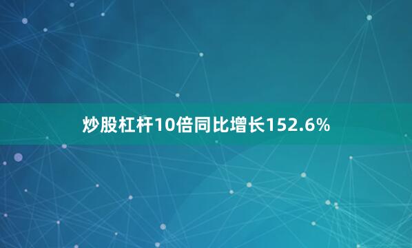炒股杠杆10倍同比增长152.6%