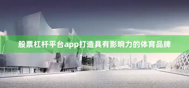股票杠杆平台app打造具有影响力的体育品牌