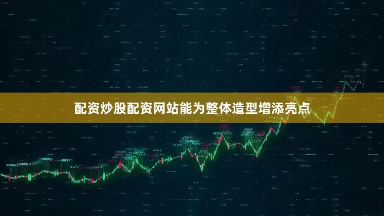 配资炒股配资网站能为整体造型增添亮点
