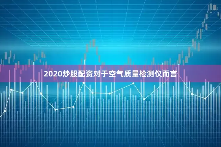 2020炒股配资对于空气质量检测仪而言
