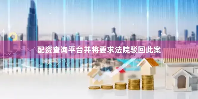 配资查询平台并将要求法院驳回此案