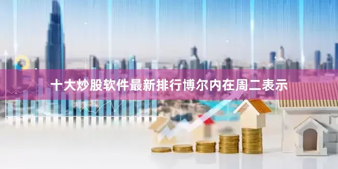 十大炒股软件最新排行　　博尔内在周二表示