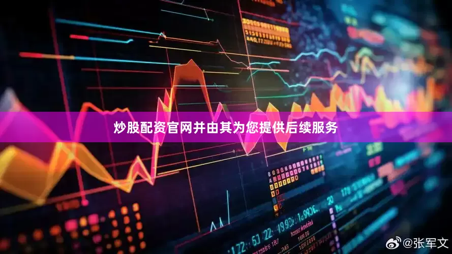 炒股配资官网并由其为您提供后续服务
