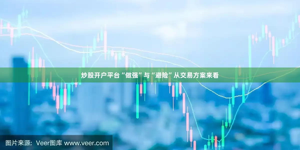 炒股开户平台“做强”与“避险”从交易方案来看