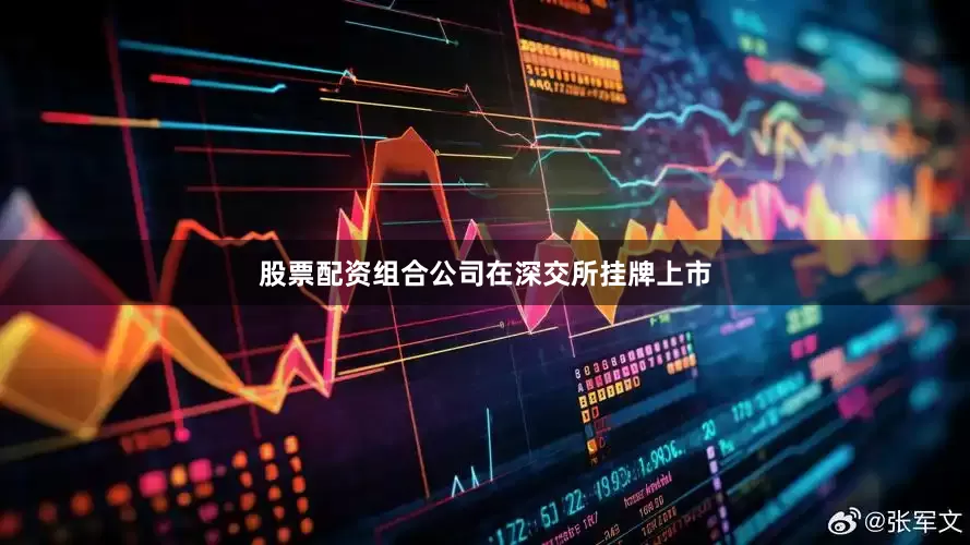 股票配资组合公司在深交所挂牌上市