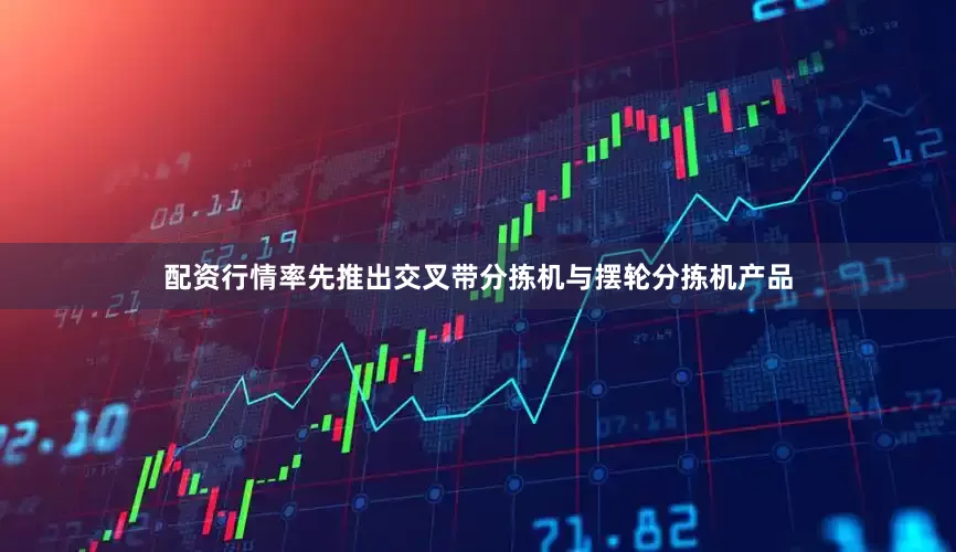 配资行情率先推出交叉带分拣机与摆轮分拣机产品