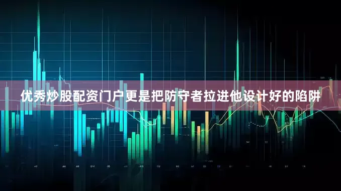 优秀炒股配资门户更是把防守者拉进他设计好的陷阱