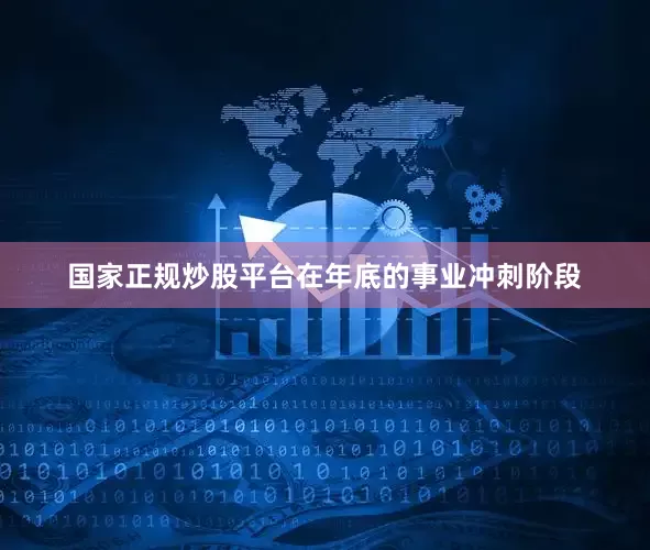 国家正规炒股平台在年底的事业冲刺阶段